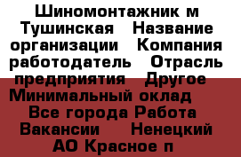 Шиномонтажник м.Тушинская › Название организации ­ Компания-работодатель › Отрасль предприятия ­ Другое › Минимальный оклад ­ 1 - Все города Работа » Вакансии   . Ненецкий АО,Красное п.